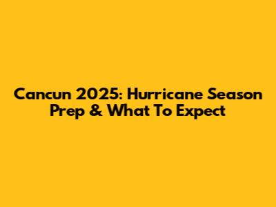 Cancun 2025: Hurricane Season Prep & What To Expect