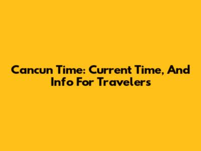 Cancun Time: Current Time, And Info For Travelers