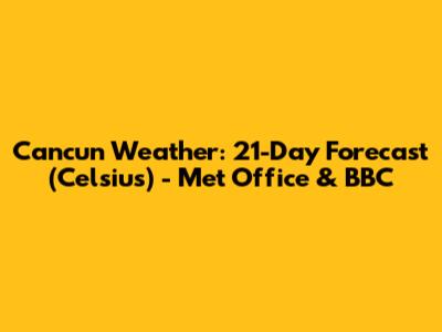 Cancun Weather: 21-Day Forecast (Celsius) - Met Office & BBC