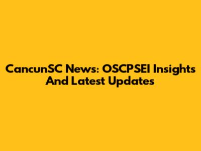CancunSC News: OSCPSEI Insights And Latest Updates