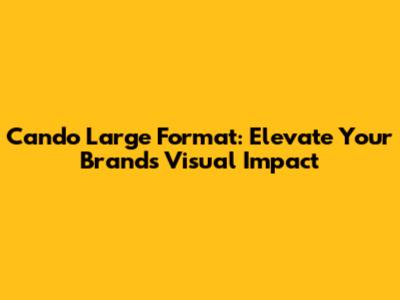 Cando Large Format: Elevate Your Brand's Visual Impact