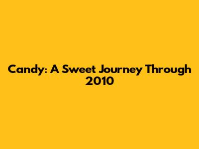 Candy: A Sweet Journey Through 2010