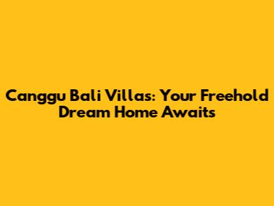 Canggu Bali Villas: Your Freehold Dream Home Awaits