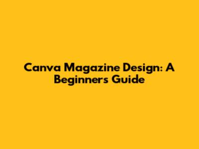Canva Magazine Design: A Beginner's Guide