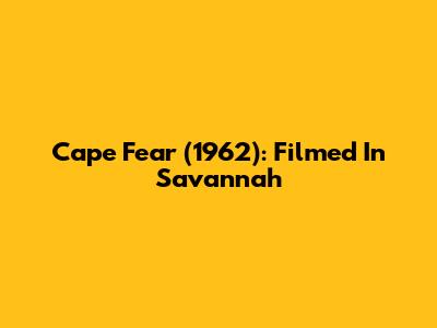Cape Fear (1962): Filmed In Savannah