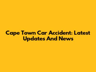 Cape Town Car Accident: Latest Updates And News