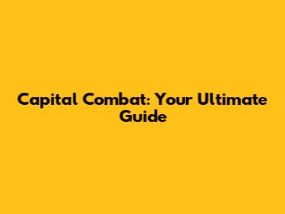 Capital Combat: Your Ultimate Guide