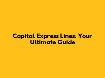 Capital Express Lines: Your Ultimate Guide