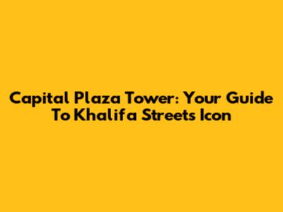 Capital Plaza Tower: Your Guide To Khalifa Street's Icon