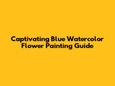 Captivating Blue Watercolor Flower Painting Guide