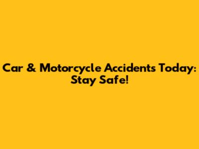 Car & Motorcycle Accidents Today: Stay Safe!