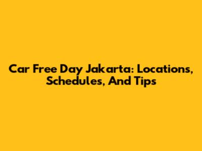 Car Free Day Jakarta: Locations, Schedules, And Tips