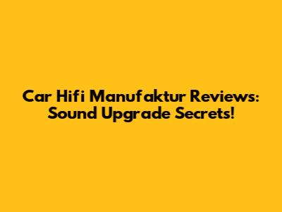 Car Hifi Manufaktur Reviews: Sound Upgrade Secrets!