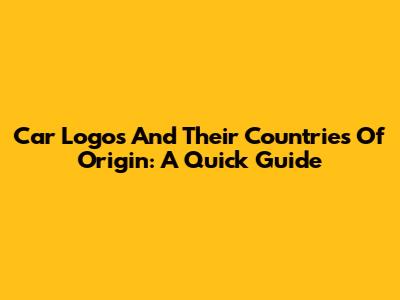 Car Logos And Their Countries Of Origin: A Quick Guide