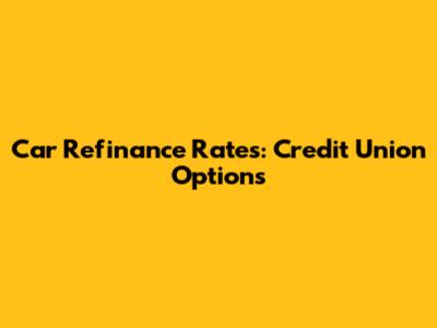 Car Refinance Rates: Credit Union Options