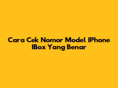 Cara Cek Nomor Model IPhone IBox Yang Benar