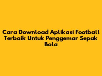 Cara Download Aplikasi Football Terbaik Untuk Penggemar Sepak Bola