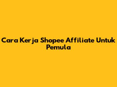 Cara Kerja Shopee Affiliate Untuk Pemula