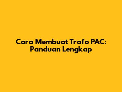Cara Membuat Trafo PAC: Panduan Lengkap