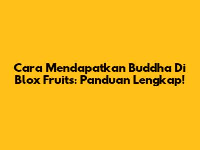 Cara Mendapatkan Buddha Di Blox Fruits: Panduan Lengkap!