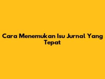 Cara Menemukan Isu Jurnal Yang Tepat