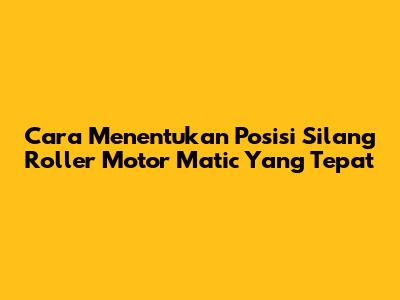 Cara Menentukan Posisi Silang Roller Motor Matic Yang Tepat