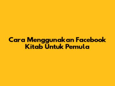 Cara Menggunakan Facebook Kitab Untuk Pemula