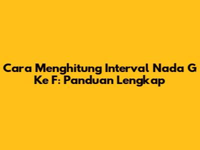 Cara Menghitung Interval Nada G Ke F: Panduan Lengkap