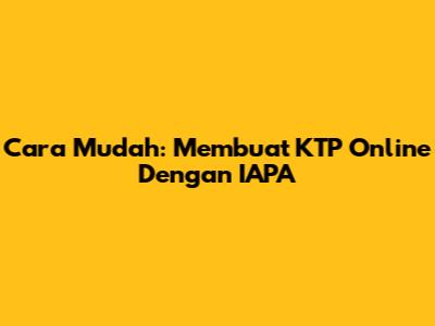 Cara Mudah: Membuat KTP Online Dengan IAPA