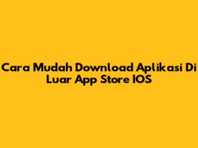 Cara Mudah Download Aplikasi Di Luar App Store IOS