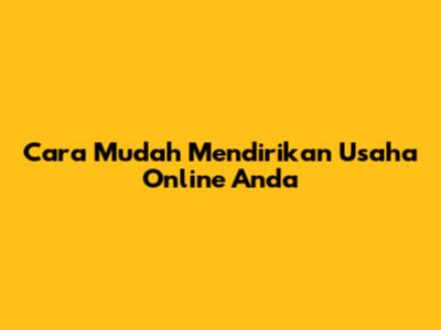 Cara Mudah Mendirikan Usaha Online Anda
