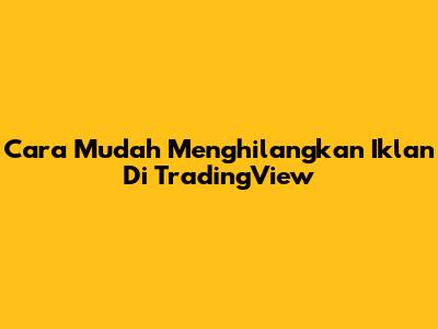 Cara Mudah Menghilangkan Iklan Di TradingView