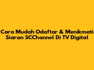 Cara Mudah Odaftar & Menikmati Siaran SCChannel Di TV Digital