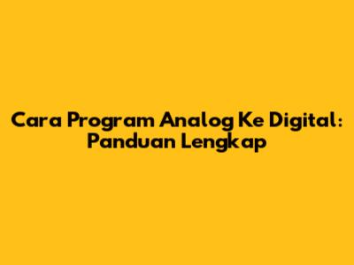 Cara Program Analog Ke Digital: Panduan Lengkap