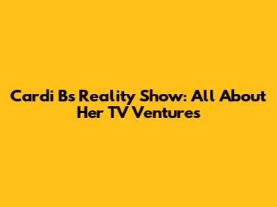 Cardi B's Reality Show: All About Her TV Ventures