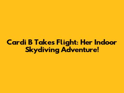 Cardi B Takes Flight: Her Indoor Skydiving Adventure!