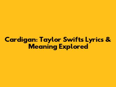 Cardigan: Taylor Swift's Lyrics & Meaning Explored