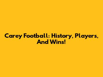 Carey Football: History, Players, And Wins!