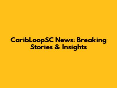 CaribLoopSC News: Breaking Stories & Insights