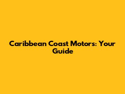 Caribbean Coast Motors: Your Guide