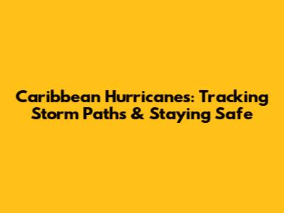 Caribbean Hurricanes: Tracking Storm Paths & Staying Safe