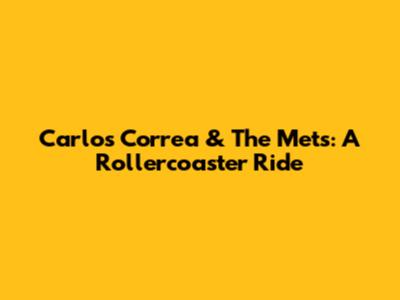 Carlos Correa & The Mets: A Rollercoaster Ride