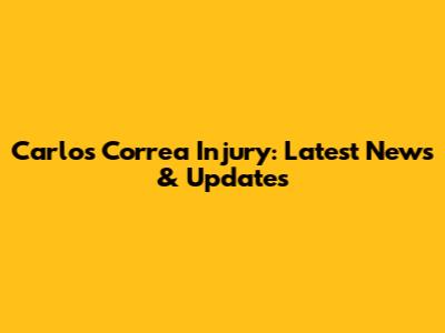 Carlos Correa Injury: Latest News & Updates