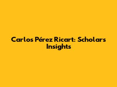 Carlos Pérez Ricart: Scholar's Insights