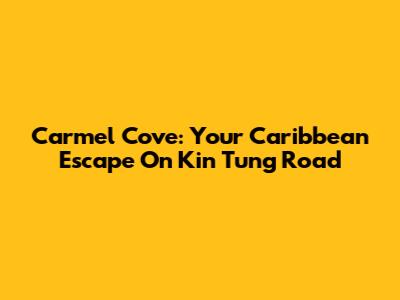 Carmel Cove: Your Caribbean Escape On Kin Tung Road