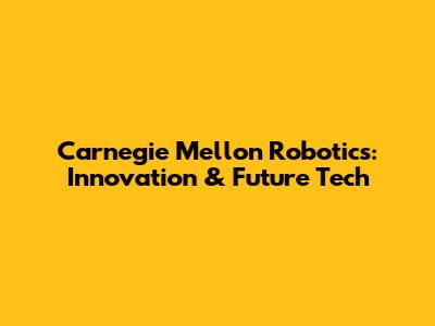 Carnegie Mellon Robotics: Innovation & Future Tech