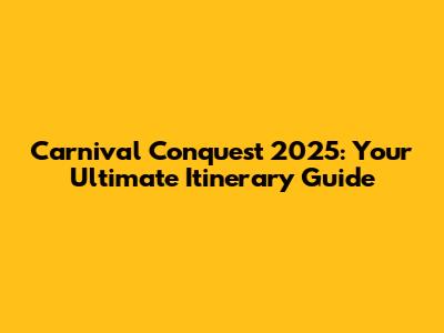 Carnival Conquest 2025: Your Ultimate Itinerary Guide