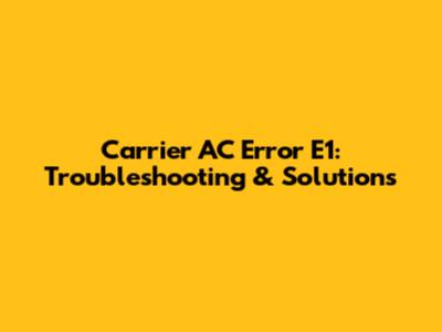 Carrier AC Error E1: Troubleshooting & Solutions