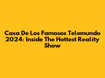 Casa De Los Famosos Telemundo 2024: Inside The Hottest Reality Show