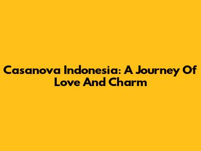 Casanova Indonesia: A Journey Of Love And Charm